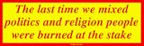The last time we mixed politics and religion people were burned at the stake Bumper S