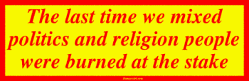 The last time we mixed politics and religion people were burned at the stake Bumper S