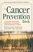 The Cancer Prevention Book: A Complete Mind / Body Approach to Stopping Cancer Before It Starts