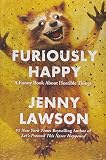 Furiously Happy: A Funny Book About Horrible Things
