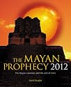 The Mayan Prophecy 2012: The Mayan Calendar and the End of Time