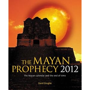 The Mayan Prophecy 2012: The Mayan Calendar and the End of Time by David Douglas