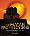 The Mayan Prophecy 2012: The Mayan Calendar and the End of Time