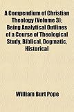 A Compendium of Christian Theology (Volume 3); Being Analytical Outlines of a Course of Theological Study, Biblical, Dogmatic, Historical