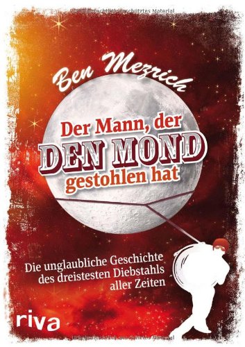 Riva Der Mann, der den Mond gestohlen hat: Die unglaubliche Geschichte des dreistesten Diebstahls aller Zeiten