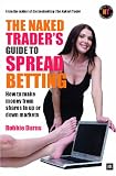 The Naked Traders Guide to Spread Betting: A guide to making money from shares in up or down markets