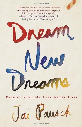 By Jai Pausch Dream New Dreams: Reimagining My Life After Loss
