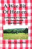 A Wee Bit Of Heaven: Cultivating A Lifestyle For Good Health And Survival A Wee Bit Of Heaven: Cultivating A Lifestyle For Good Health And Survival