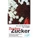 Zucker, Zucker...: Krank durch Fabrikzucker. Von s��en Gewohnheiten, dunklen Machenschaften und b�sen Folgen f�r unsere Gesundheit