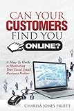 Can Your Customers Find You Online?: A How-To Guide to Marketing Your Local Small Business Online