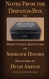 Notes From the Dispatch Box of John H Watson, MD: More Untold Adventures of Sherlock Holmes (Volume 1)