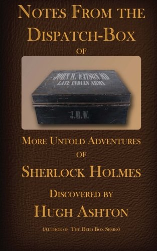 Notes From the Dispatch Box of John H Watson, MD: More Untold Adventures of Sherlock Holmes (Volume 1), by Hugh Ashton