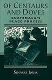 Of Centaurs And Doves : Guatemala's Peace Process