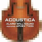 Acoustica: Alarm Will Sound Performs Aphex Twin by Alarm Will Sound and Alan Pierson