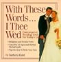 With These Words-- I Thee Wed: Contemporary Wedding Vows for Today's Couples