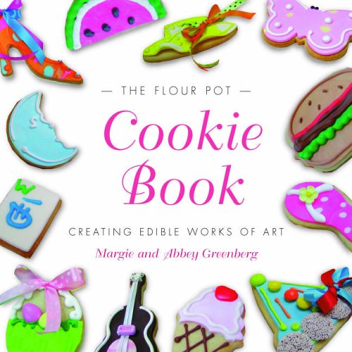 The Flour Pot Cookie Book: Creating Edible Works of Art