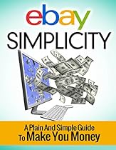 Ebay Simplicity: A Plain and Simply Guide to Make You Money