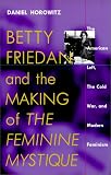 Betty Friedan and the Making of "The Feminine Mystique": The American Left, the Cold War, and Modern Feminism