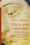 Maria von Guadalupe: Wie das Erscheinen der Jungfrau Weltgeschichte schrieb - Paul Badde