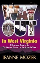Way Out in West Virginia: A Must Have Guide to the Oddities & Wonders of the Mountain