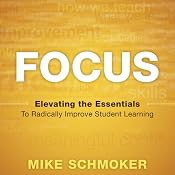 Focus: Elevating the Essentials to Radically Improve Student Learning | [Mike Schmoker]