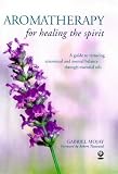 Aromatherapy for Healing the Spirit : A Guide to Restoring Mental and Emotional Balance Through Essential Oils