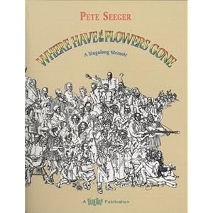 Where Have All the Flowers Gone: A Singalong Memoir Pete Seeger