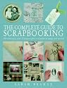The Complete Guide to Scrapbooking: 100 Techniques and 25 Projects Plus a Swipefile of Motifs and Mottoes