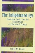 The Enlightened Eye: Qualitative Inquiry and the Enhancement of Educational Practice