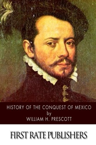 History of the Conquest of Mexico: with a Preliminary View of Ancient Mexican Civilization, and the Life of the Conqueror, Hernando Cortes
