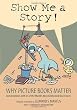 Show Me a Story: Why Picture Books Matter: Conversations with 21 of the World's Most Celebrated Illustrators