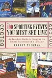 The 100 Sporting Events You Must See Live: An Insider’s Guide to Creating the Sports Experience of a Lifetime