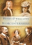 Heroes & villains of Worcestershire : a who's who of Worcestershire across the centuries