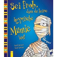 Sei froh, dass du keine �gyptische Mumie bist!