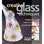Creative Glass Techniques: Fusing, Painting, Lampwork