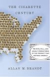 The Cigarette Century: The Rise, Fall, and Deadly Persistence of the Product That Defined America