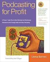 Podcasting for Profit: A Proven 7-Step Plan to Help Individuals and Businesses Generate Income through Audio and Video Podcasting