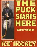 The Puck Starts Here: The Origin of Canada's Great Winter Game : Ice Hockey