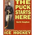 The Puck Starts Here: The Origin of Canada's Great Winter Game : Ice Hockey by Garth Vaughan and Brian McFarlane