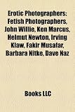 Produkt-Bild: Erotic Photographers: Fetish Photographers, John Willie, Ken Marcus, Helmut Newton, Irving Klaw, Fakir Musafar, Barbara Nitke, Dave Naz