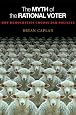 The Myth of the Rational Voter: Why Democracies Choose Bad Policies (New Edition)