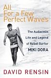 All for a Few Perfect Waves: The Audacious Life and Legend of Rebel Surfer Miki Dora