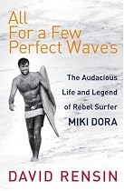 All for a Few Perfect Waves: The Audacious Life and Legend of Rebel Surfer Miki Dora