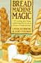 Bread Machine Magic: 139 Exciting New Recipes Created Especially for Use in All Types of Bread Machines