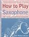Book How to Play Saxophone: Everything You Need to Know to Play the Saxophone (How to Play)