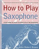 How to Play Saxophone: Everything You Need to Know to Play the Saxophone (How to Play)