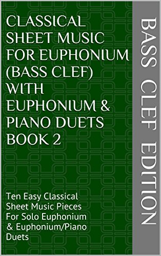 Classical Sheet Music For Euphonium (Bass Clef) With Euphonium & Piano Duets Book 2: Ten Easy Classical Sheet Music Pieces For Solo Euphonium & Euphonium/Piano Duets