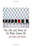 The Life and Times of Sir Peter Carew, Kt.