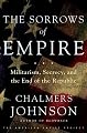 The Sorrows of Empire: Militarism, Secrecy, and the End of the Republic (American Empire Project)