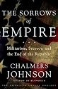 The Sorrows of Empire: Militarism, Secrecy, and the End of the Republic (American Empire Project)